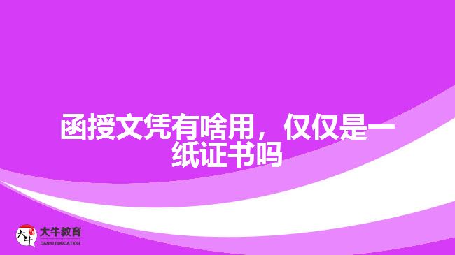 函授文憑有啥用，僅僅是一紙證書嗎