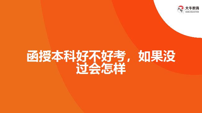 函授本科好不好考，如果沒(méi)過(guò)會(huì)怎樣