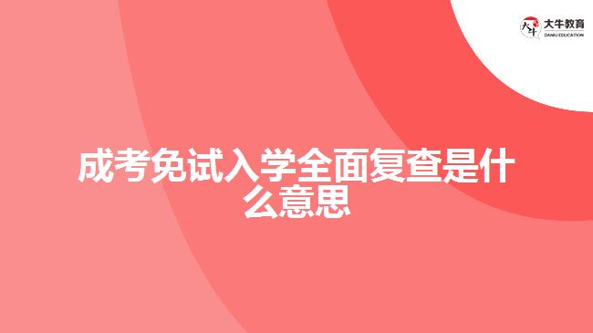 成考免試入學(xué)全面復(fù)查是什么意思