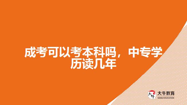 成考可以考本科嗎，中專學(xué)歷讀幾年