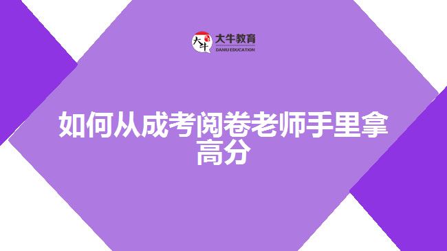 如何從成考閱卷老師手里拿高分