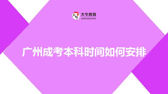 廣州成考本科時(shí)間如何安排