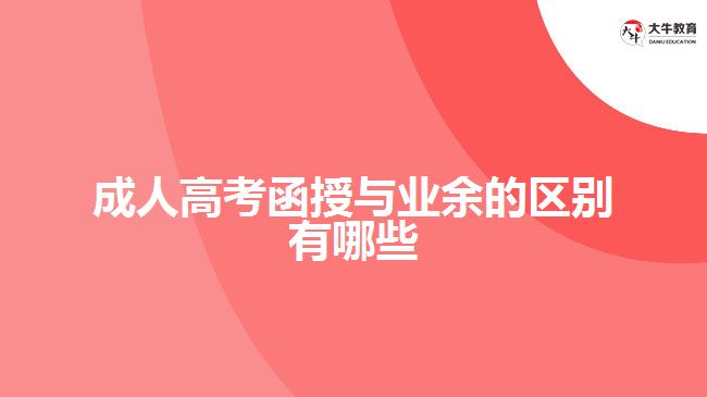 成人高考函授與業(yè)余的區(qū)別有哪些