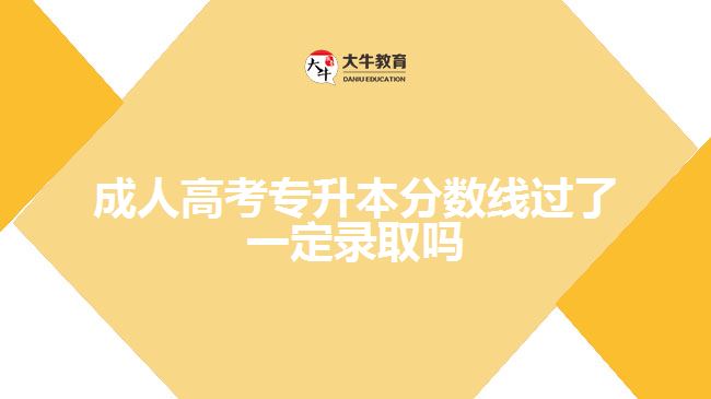 成人高考專升本分?jǐn)?shù)線過(guò)了一定錄取嗎