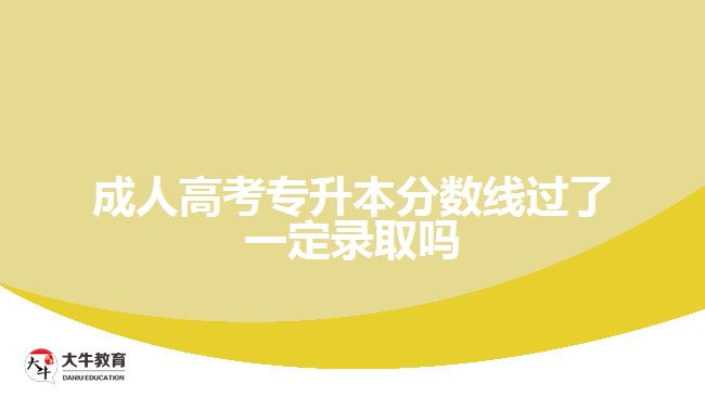 成人高考專升本分?jǐn)?shù)線過(guò)了一定錄取嗎