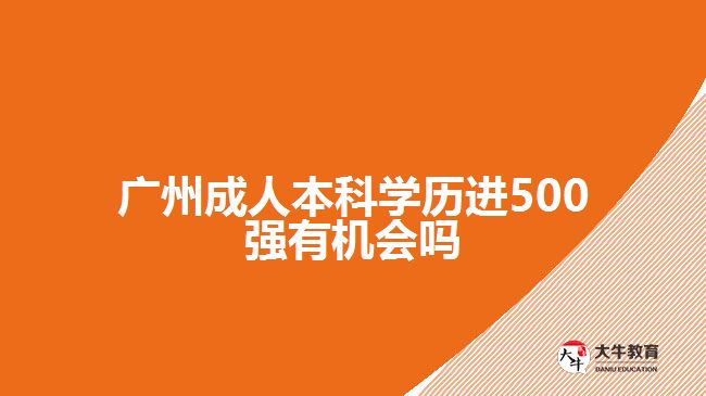 廣州成人本科學歷進500強有機會嗎