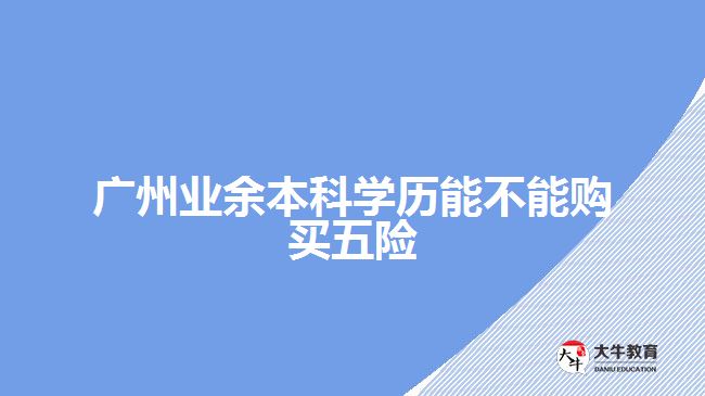 廣州業(yè)余本科學歷能不能購買五險