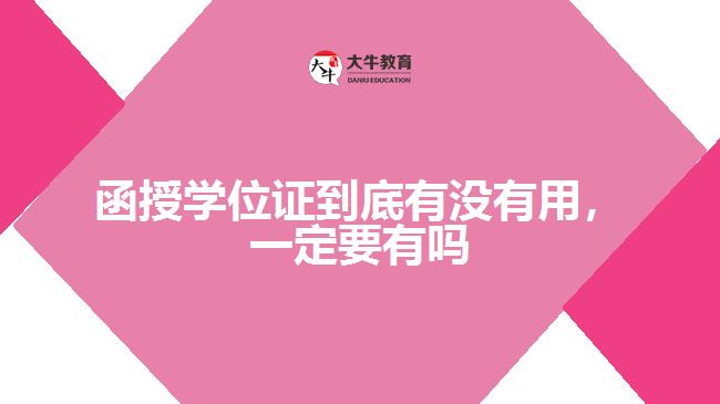 函授學(xué)位證到底有沒有用，一定要有嗎