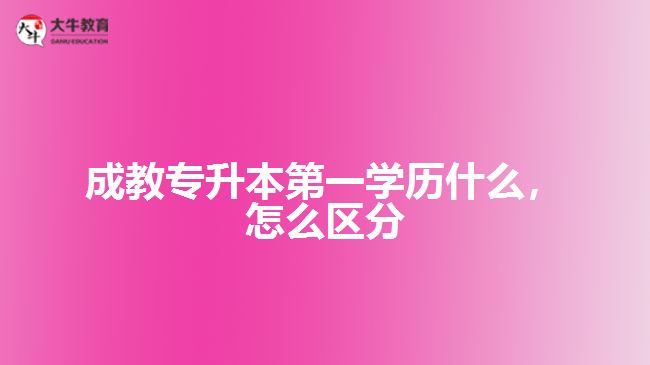 成教專升本第一學(xué)歷是什么，怎么區(qū)分