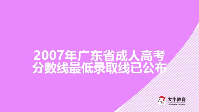 2007年廣東省成人高考分數(shù)線最低錄取線已公布