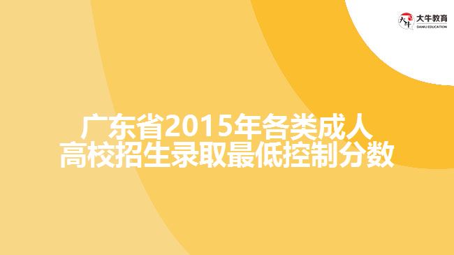 廣東省2015年各類成人高校招生錄取最低控制分?jǐn)?shù)