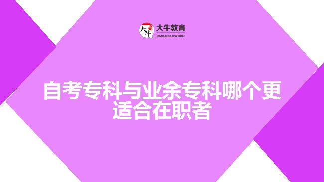 自考專(zhuān)科與業(yè)余專(zhuān)科哪個(gè)更適合在職者