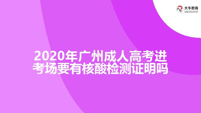 2020年廣州成人高考進考場要有核酸檢測證明嗎