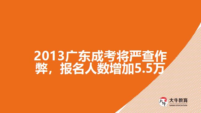 2013廣東成考將嚴(yán)查作弊，報名人數(shù)增加5.5萬