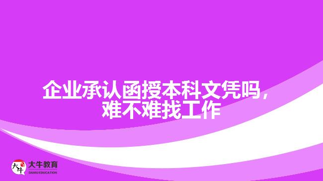 企業(yè)承認(rèn)函授本科文憑嗎，難不難找工作