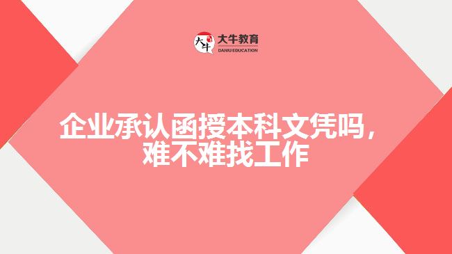 企業(yè)承認(rèn)函授本科文憑嗎，難不難找工作