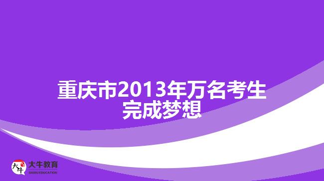 重慶市2013年萬名考生完成夢想