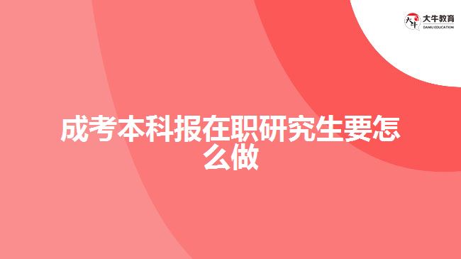 成考本科報(bào)在職研究生要怎么做