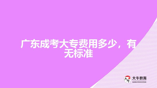 廣東成考大專費(fèi)用多少，有無(wú)標(biāo)準(zhǔn)