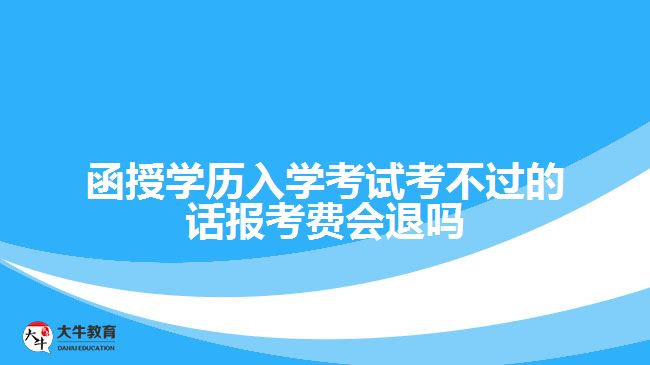 函授學歷入學考試考不過的話報考費會退嗎