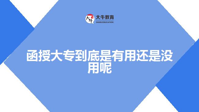 函授大專(zhuān)到底是有用還是沒(méi)用呢