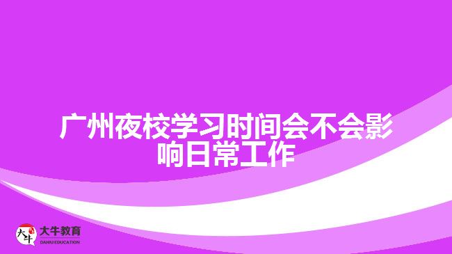 廣州夜校學(xué)習(xí)時(shí)間會(huì)不會(huì)影響日常工作