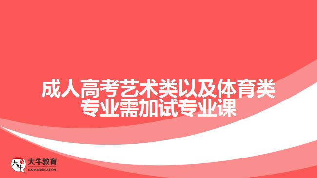 成人高考藝術類以及體育類專業(yè)需加試專業(yè)課