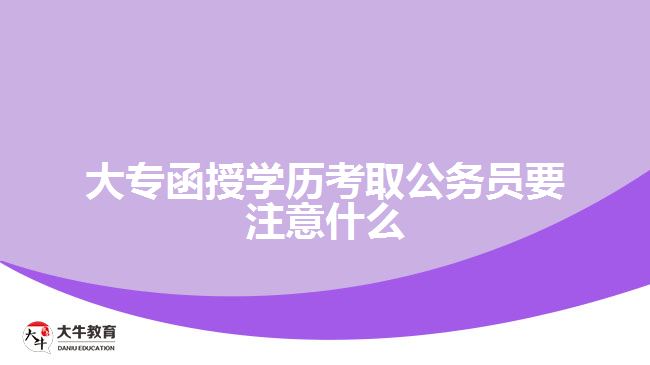 大專函授學歷考取公務員要注意什么