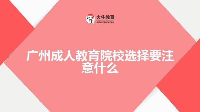 廣州成人教育院校選擇要注意什么