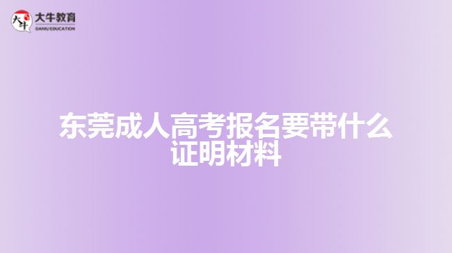 東莞成人高考報名要帶什么證明材料