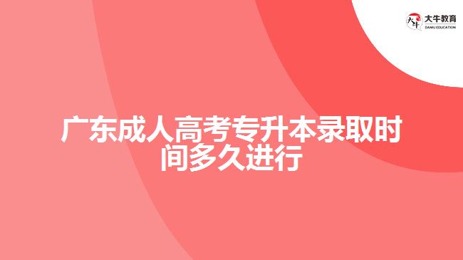 廣東成人高考專升本錄取時間多久進行