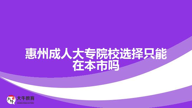 惠州成人大專院校選擇只能在本市嗎