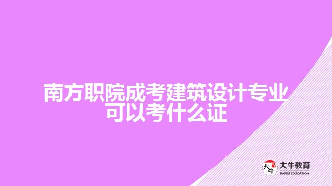 南方職院成考建筑設(shè)計專業(yè)可以考什么證