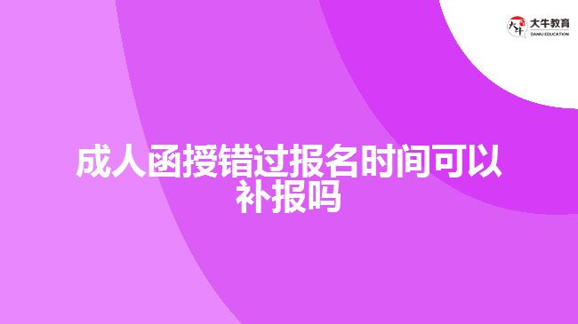 成人函授錯過報名時間可以補(bǔ)報嗎