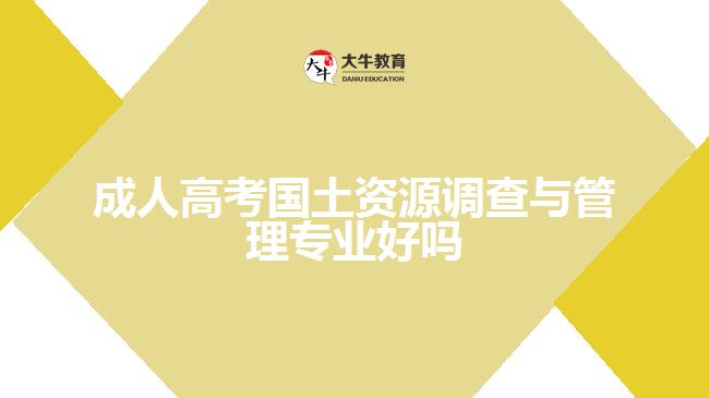 成人高考國土資源調(diào)查與管理專業(yè)好嗎