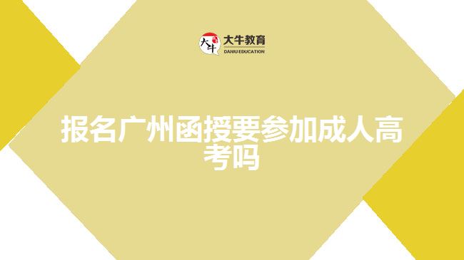 報(bào)名廣州函授要參加成人高考嗎