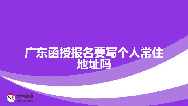 廣東函授報名要寫個人常住地址嗎