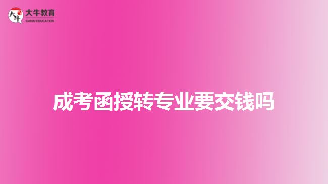 成考函授轉專業(yè)要交錢嗎