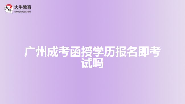 廣州成考函授學(xué)歷報名即考試嗎