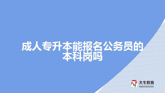 成人專升本能報(bào)名公務(wù)員的本科崗嗎