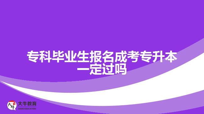 專科畢業(yè)生報名成考專升本一定過嗎