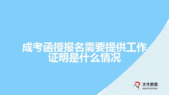 成考函授報(bào)名需要提供工作證明是什么情況