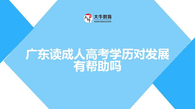 廣東讀成人高考學歷對發(fā)展有幫助嗎