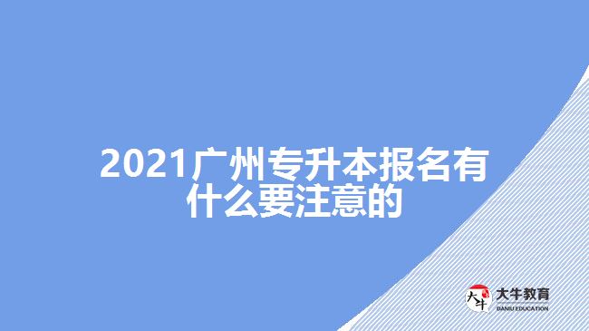 2021廣州專升本報名有什么要注意的