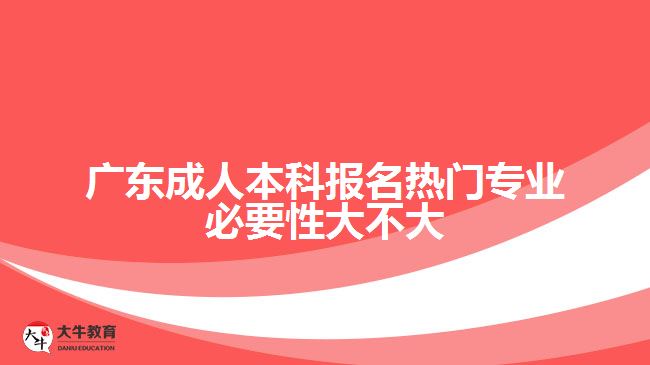 廣東成人本科報名熱門專業(yè)必要性大不大