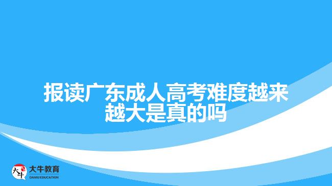 報(bào)讀廣東成人高考難度越來(lái)越大是真的嗎