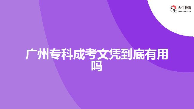 廣州專(zhuān)科成考文憑到底有用嗎