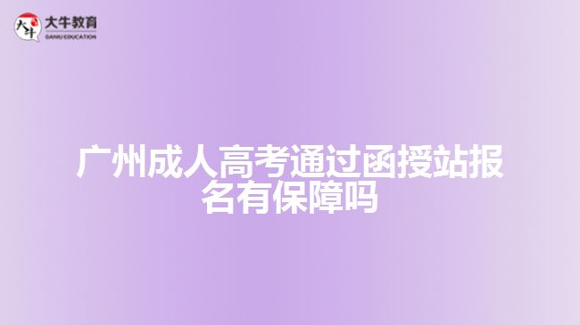 廣州成人高考通過(guò)函授站報(bào)名有保障嗎