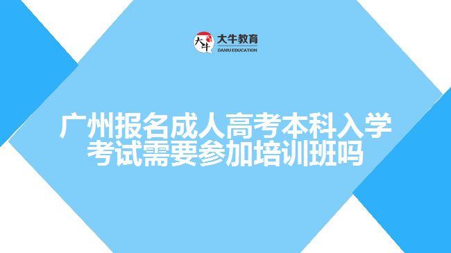 廣州報名成人高考本科入學考試需要參加培訓班嗎