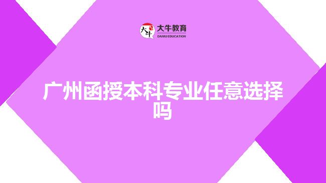 廣州函授本科專業(yè)任意選擇嗎